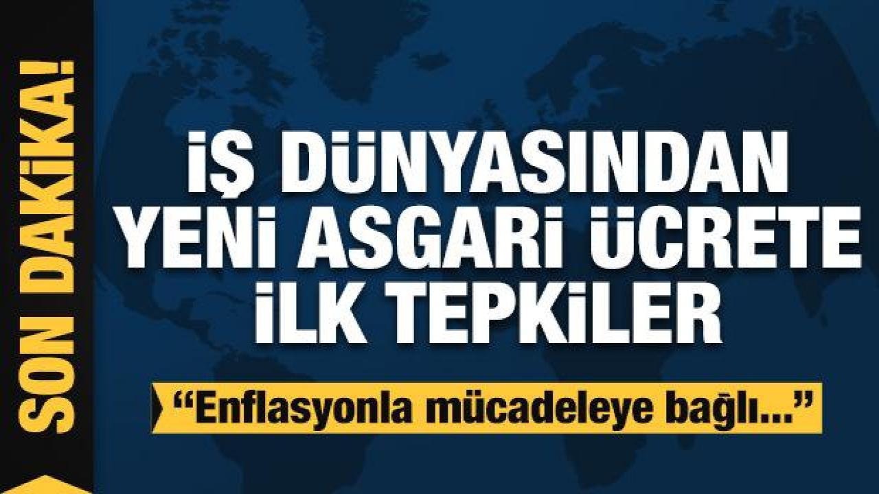 İş dünyasından yeni asgari ücrete ilk tepkiler