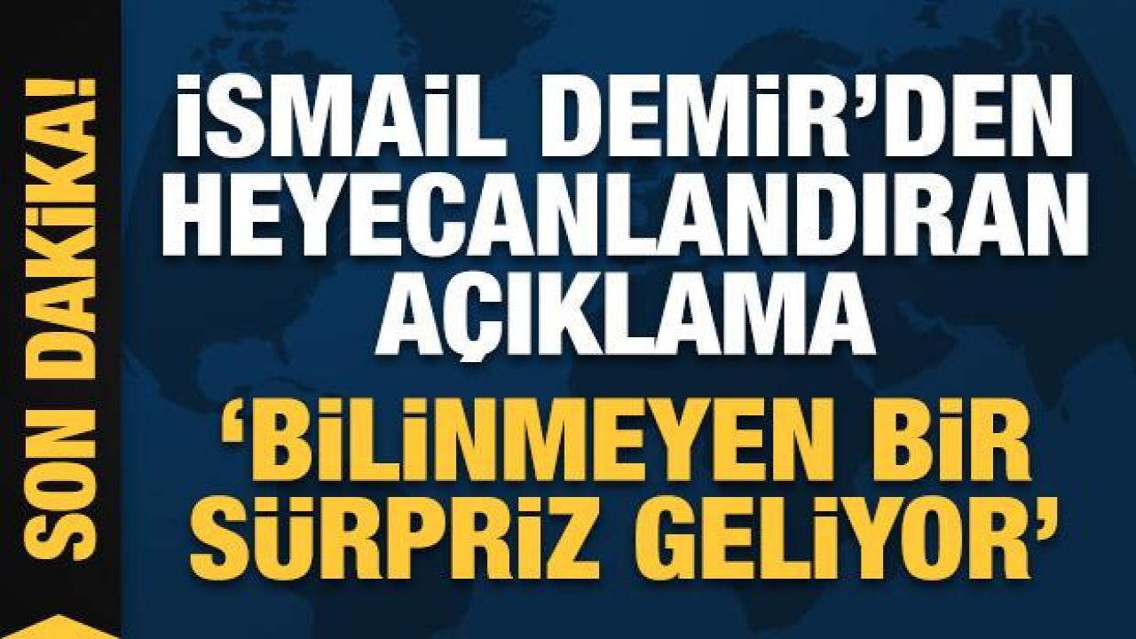 İsmail Demir'den heyecanlandıran açıklama: Bilinmeyen bir sürprize hazır olun