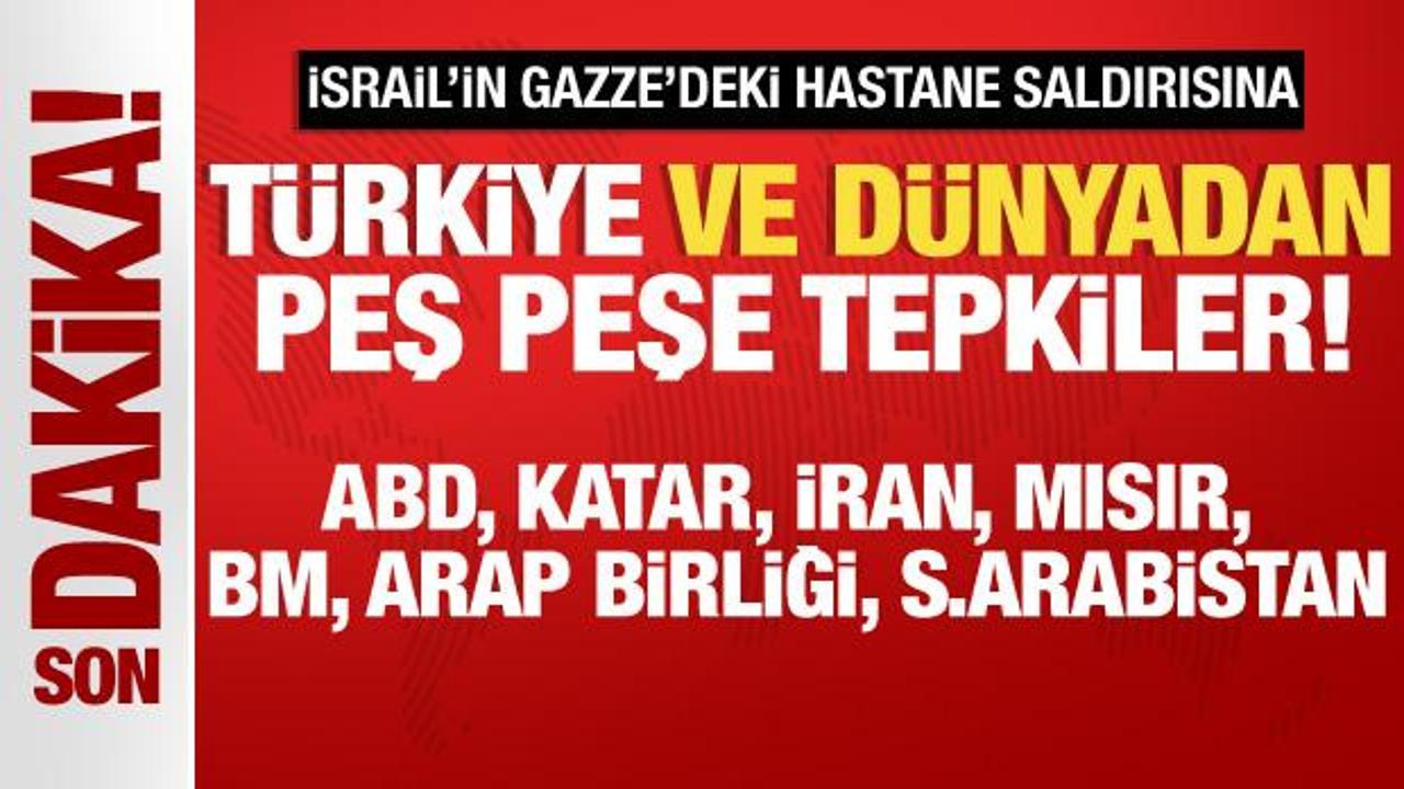 İsrail'in Gazze'deki hastane saldırısına Türkiye ve Dünya'dan peş peşe tepkiler