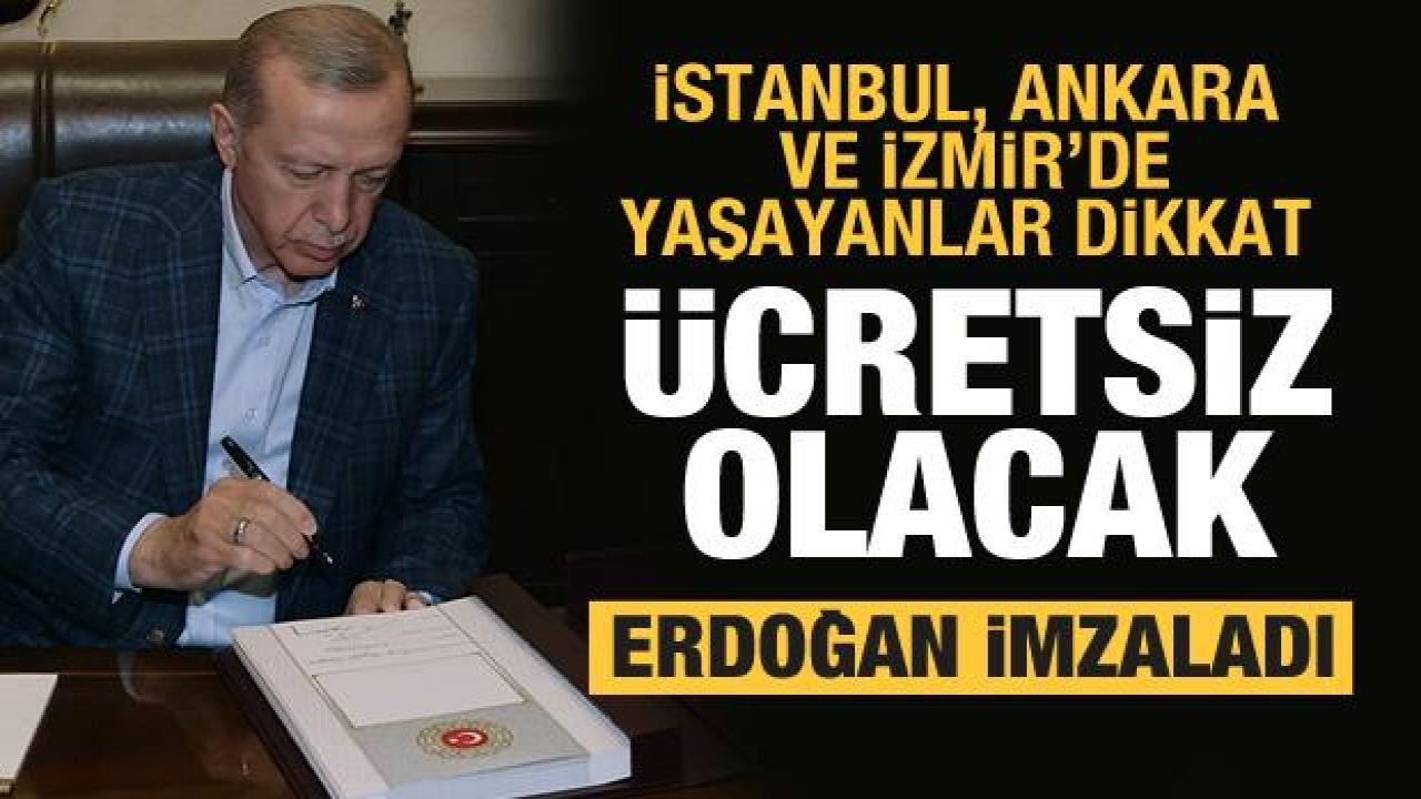 İstanbul, Ankara ve İzmir'de yaşayanlar dikkat! Ücretsiz olacak...Erdoğan imzaladı