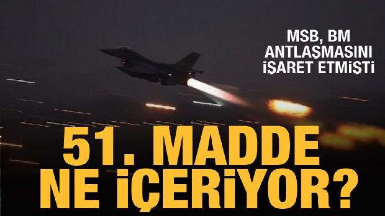 İşte MSB'nin işaret ettiği 51'inci maddenin içeriği