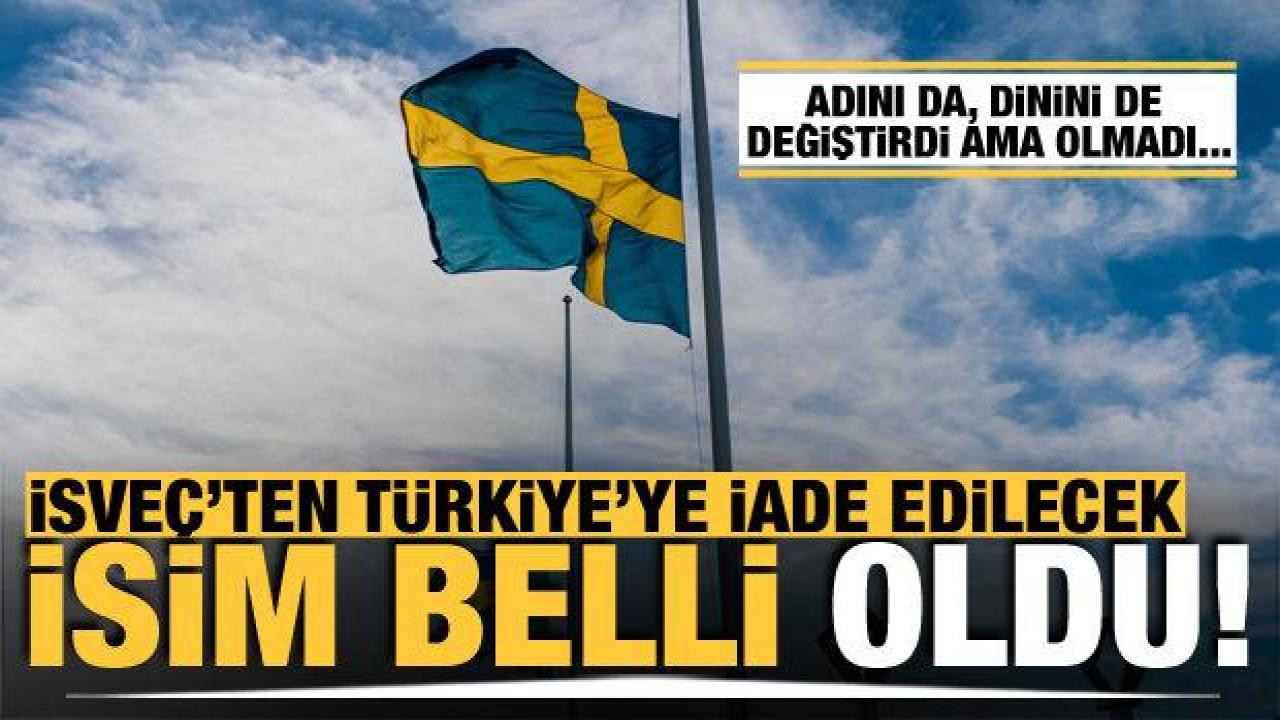 İsveç'ten Türkiye'ye iade edilecek isim belli oldu