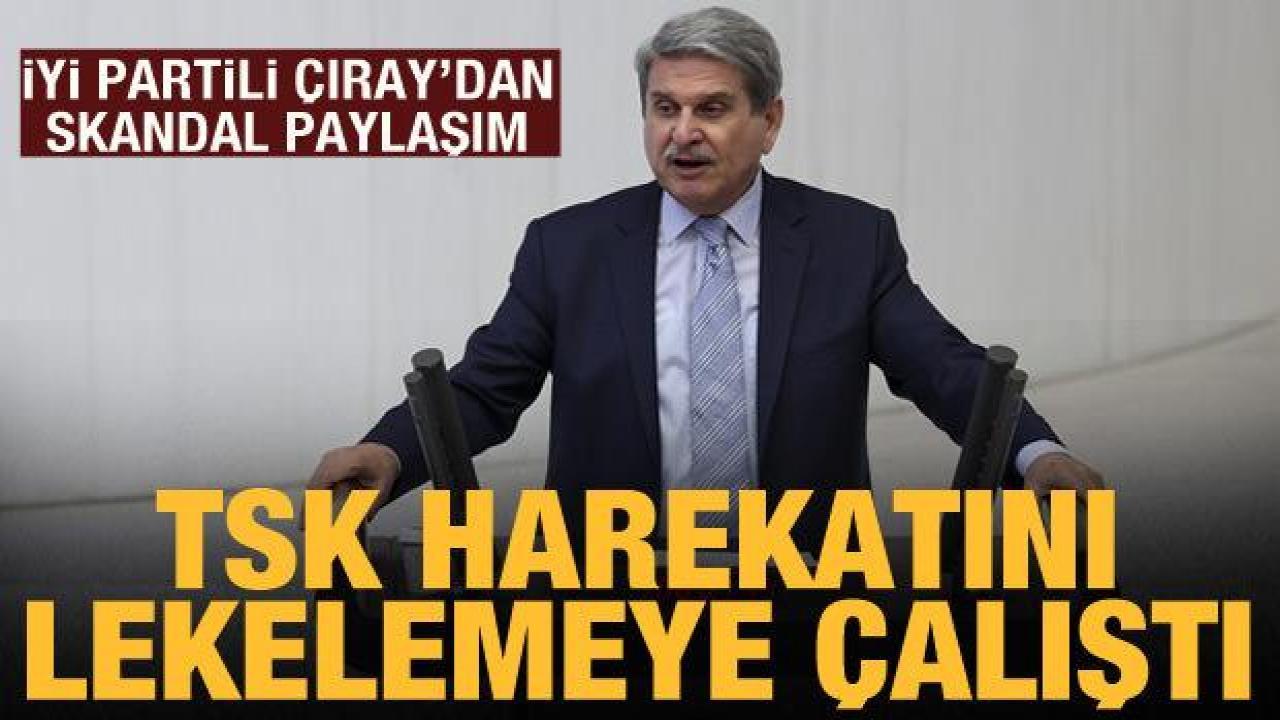 İYİ Partili Çıray, TSK'nın harekatını lekelemeye çalıştı