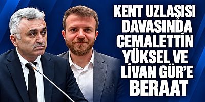 KENT UZLAŞISI DAVASINDA CEMALETTİN YÜKSEL VE LİVAN GÜR’E BERAAT