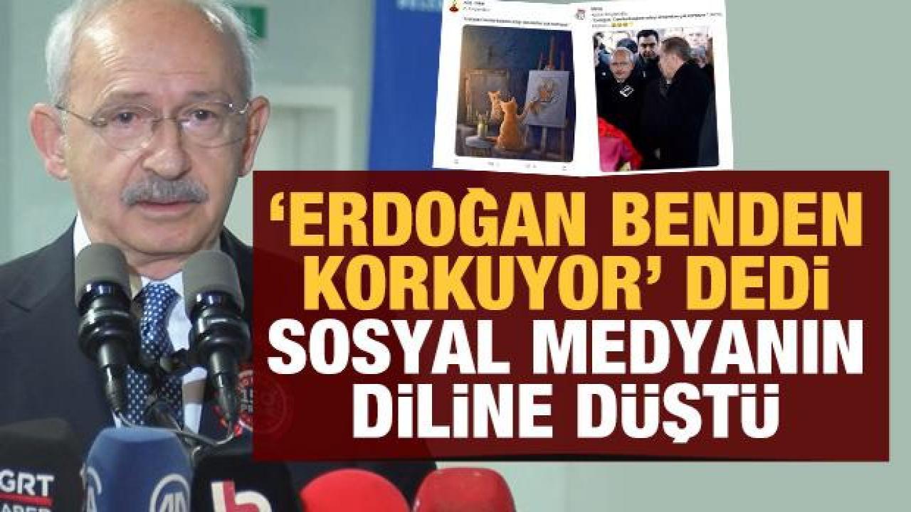 Kılıçdaroğlu 'Erdoğan benden korkuyor' dedi, sosyal medyanın diline düştü