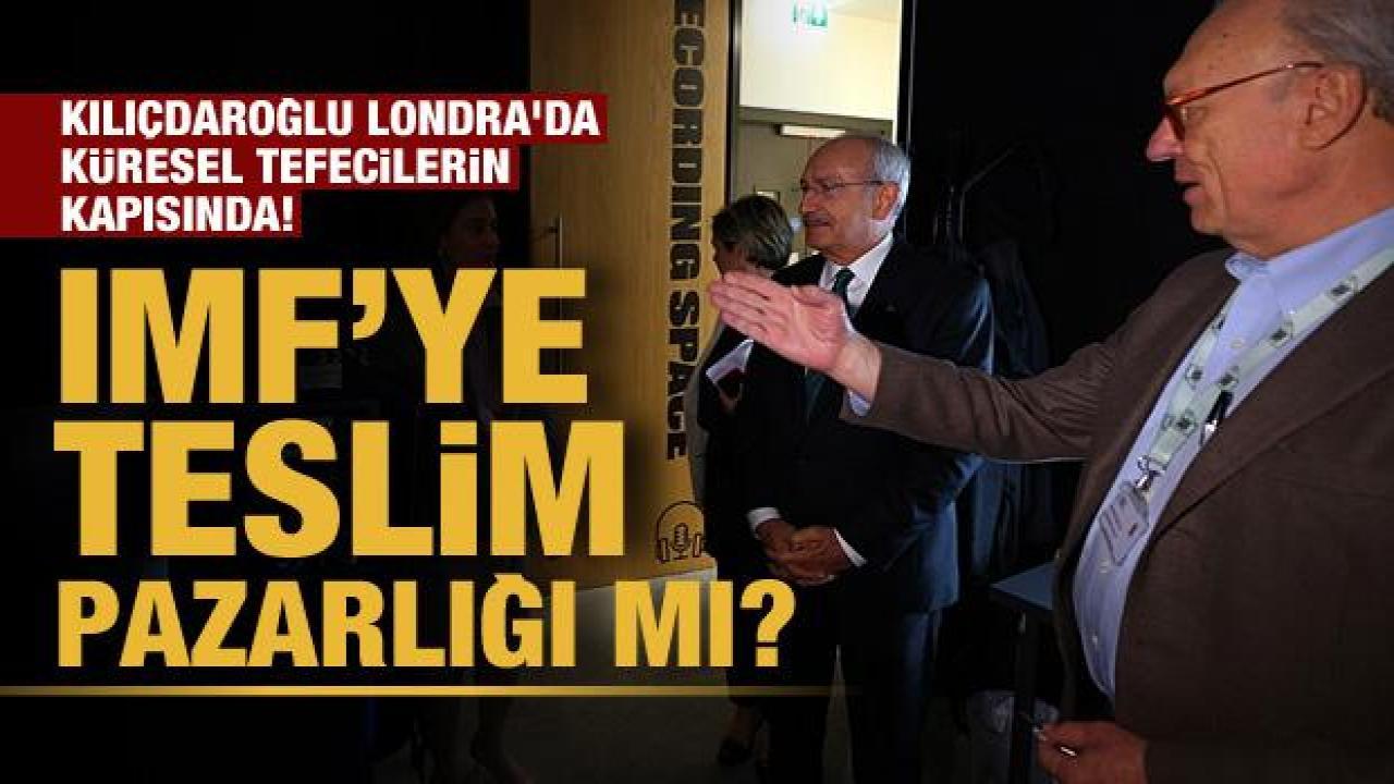 Kılıçdaroğlu Londra'da küresel tefecilerin kapısında! IMF'ye teslim pazarlığı mı?