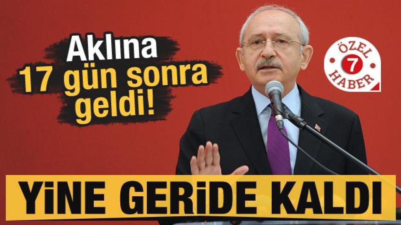 Kılıçdaroğlu'nun aklına 17 gün sonra geldi! Yine geride kaldı