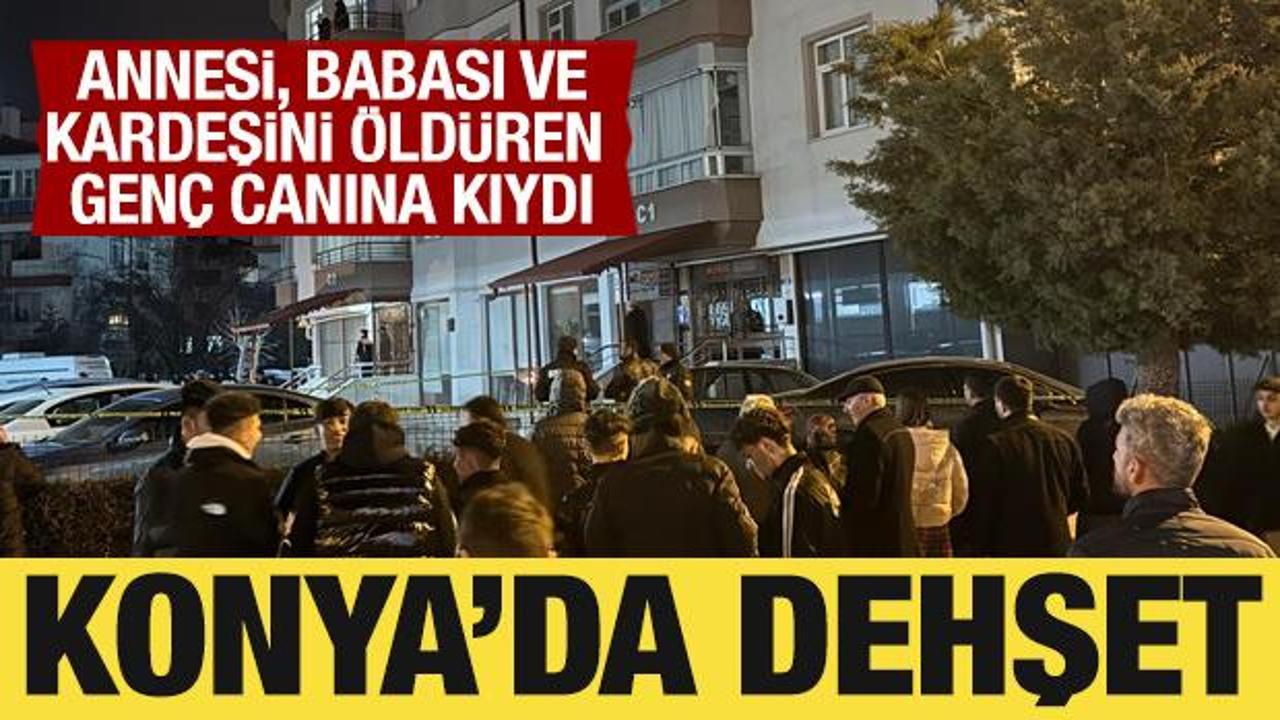 Konya'da dehşet: Annesi, babası ve kardeşini öldüren genç canına kıydı