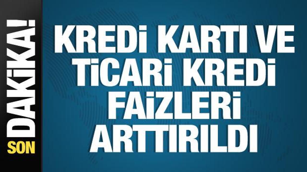 Kredi kartı ve ticari kredi faizleri arttırıldı