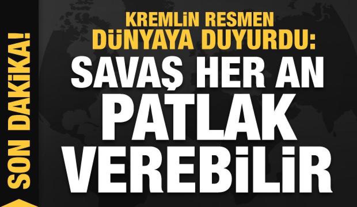 Kremlin resmen dünyaya duyurdu: Savaş her an patlak verebilir