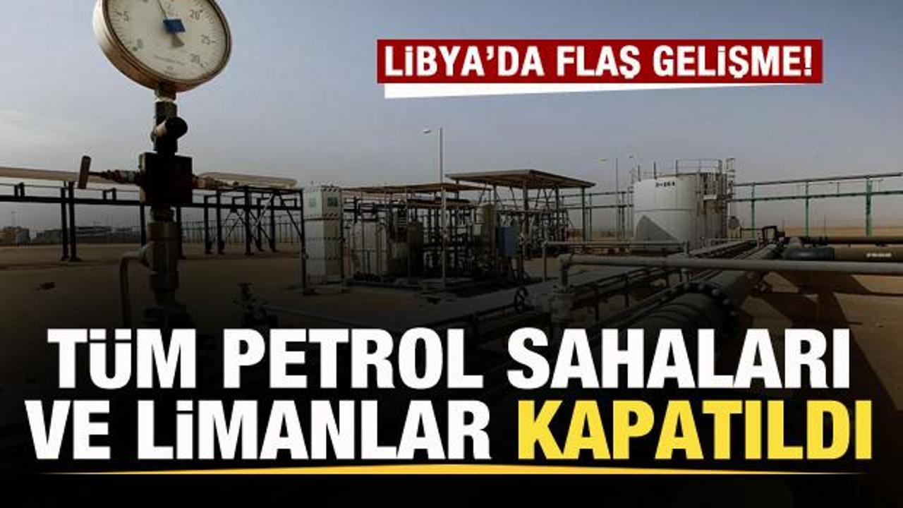 Libya'da flaş gelişme! Tüm petrol sahaları ve limanlar kapatıldı