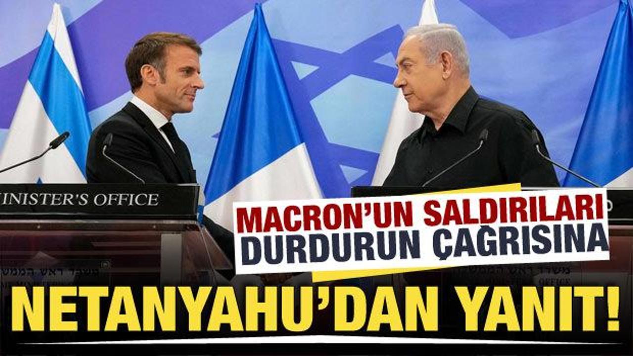 Macron'un, saldırıları durdurun çağrısına Netanyahu'dan cevap geldi!