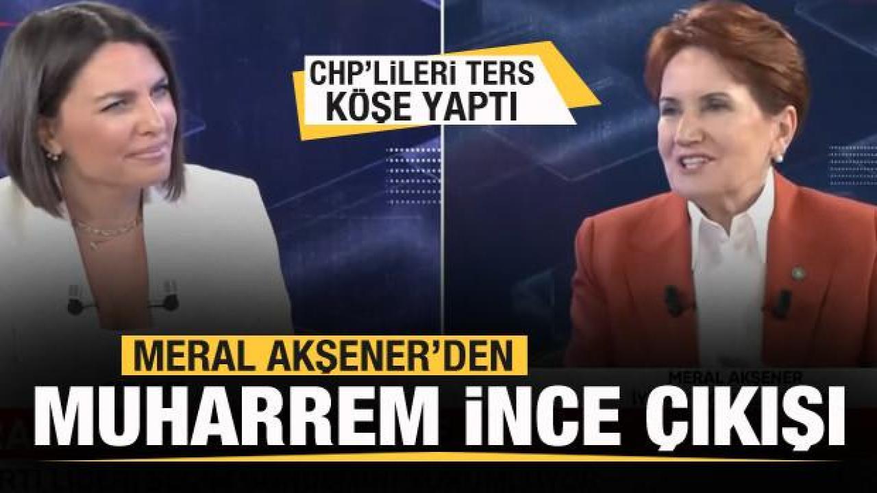 Meral Akşener'den Muharrem İnce açıklaması! CHP'lileri ters köşe yaptı