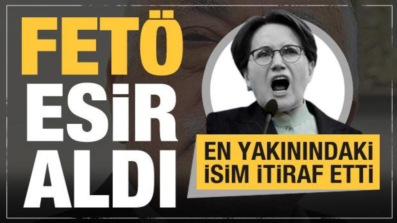 Meral Akşener'in en yakınındaki isim itiraf etti: FETÖ esir aldı
