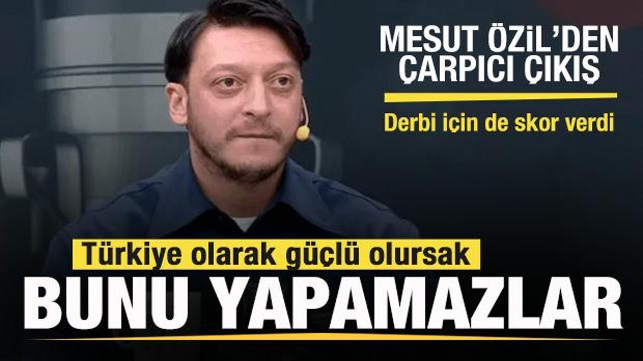Mesut Özil: Türkiye olarak güçlü olursak bunu yapamazlar