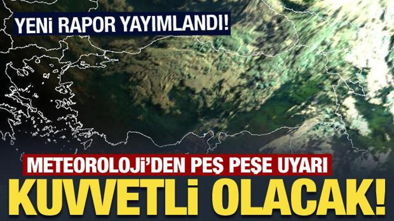 Meteoroloji'den peş peşe uyarı: Kuvvetli olacak!