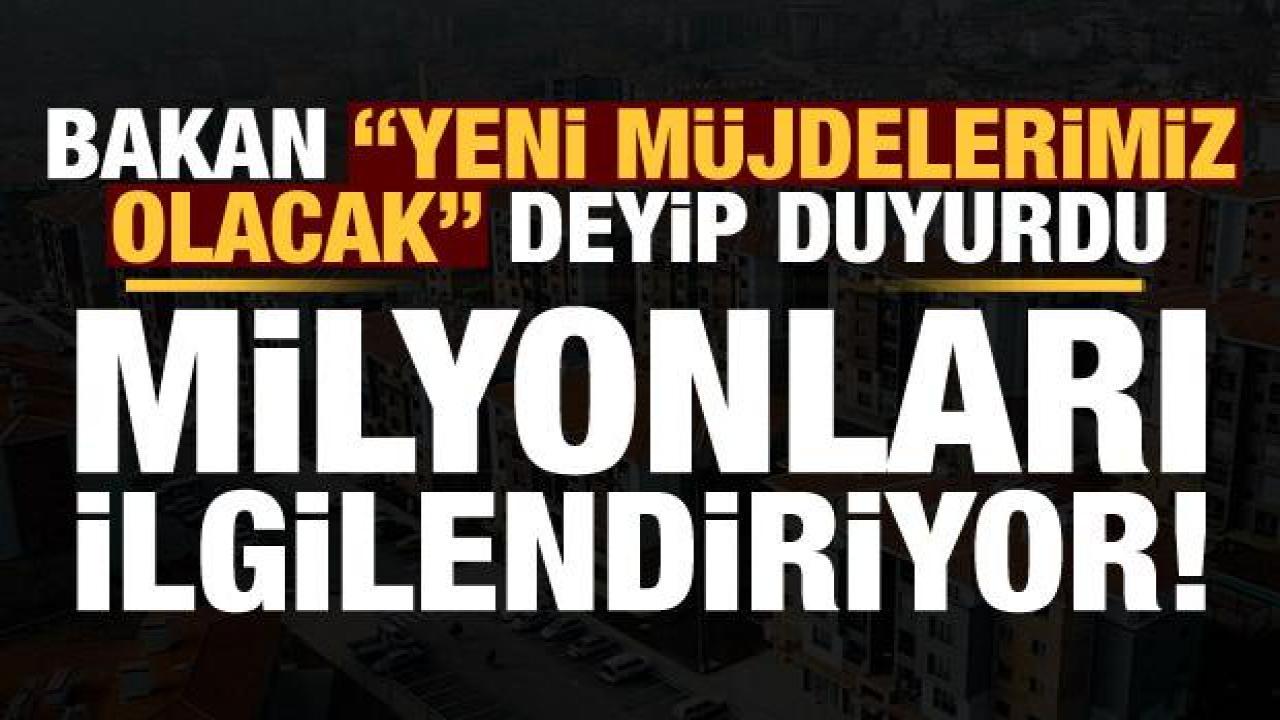 Milyonları ilgilendiriyor! Bakan Murat Kurum 'yeni müjdelerimiz olacak' deyip duyurdu