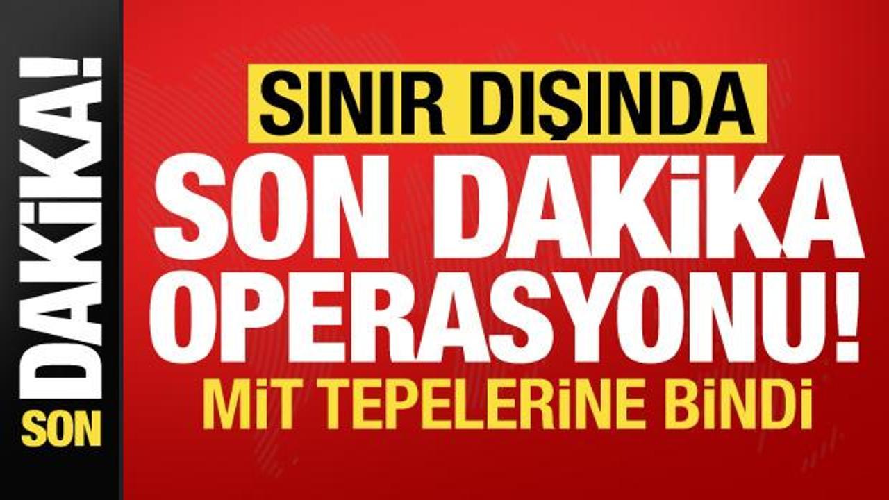 MİT'ten sınır dışında son dakika operasyonu!
