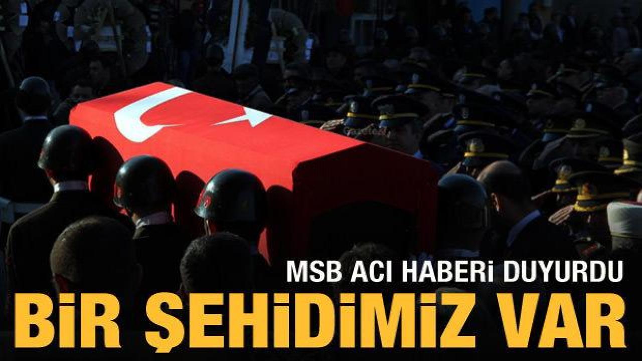 MSB acı haberi duyurdu: Bir şehidimiz var