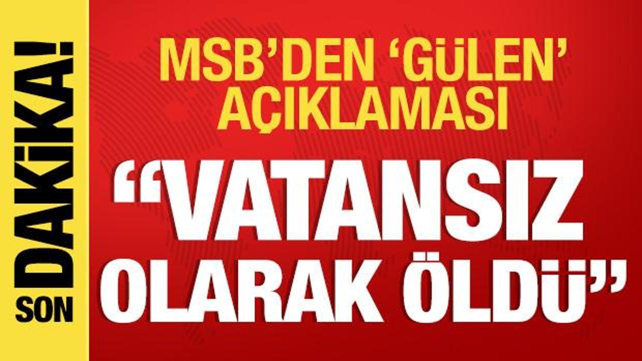 MSB'den 'Fetullah Gülen' açıklaması: Vatansız olarak öldü