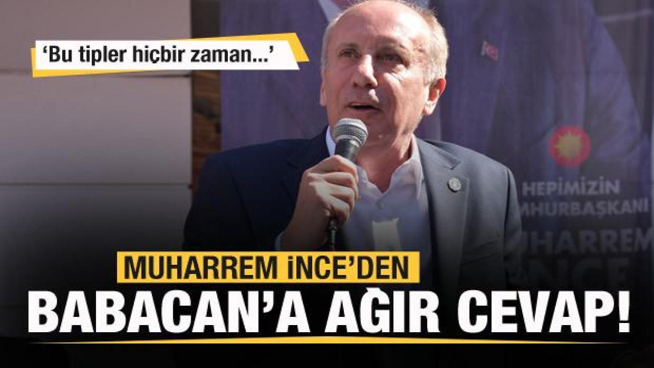 Muharrem İnce'den Babacan'a ağır cevap: Bu tipler hiçbir zaman...