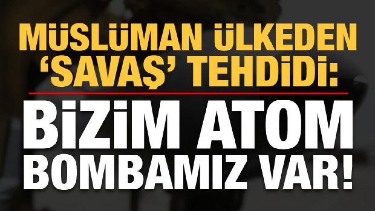 Müslüman ülkeden Hindistan'a net mesaj: Atom bombamız var!