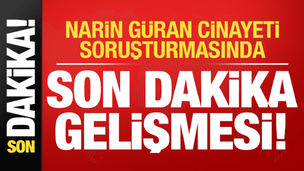 Narin Güran cinayeti soruşturmasında son dakika gelişmesi!