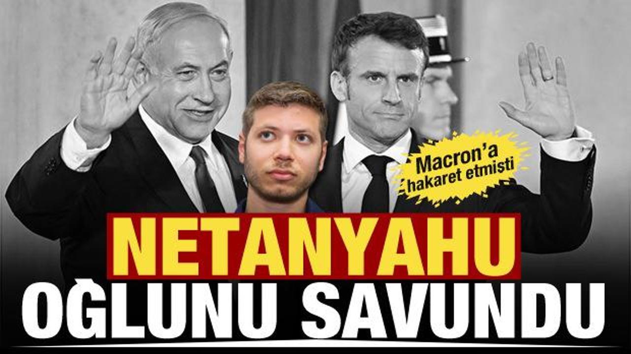 Netanyahu, Macron'a hakaret eden oğlunu savundu