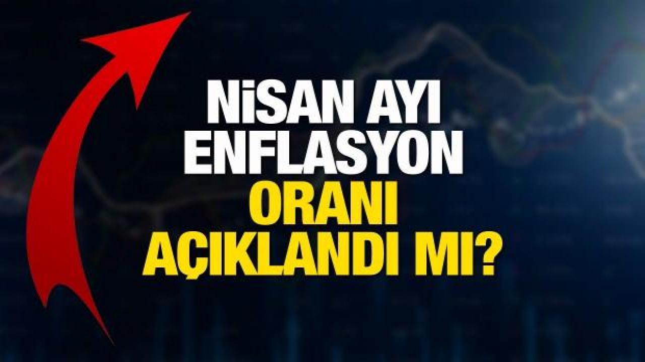 Nisan ayı enflasyon oranı açıklandı mı? TÜİK yeni oranı duyurdu mu? Tüketici fiyat endeksi…