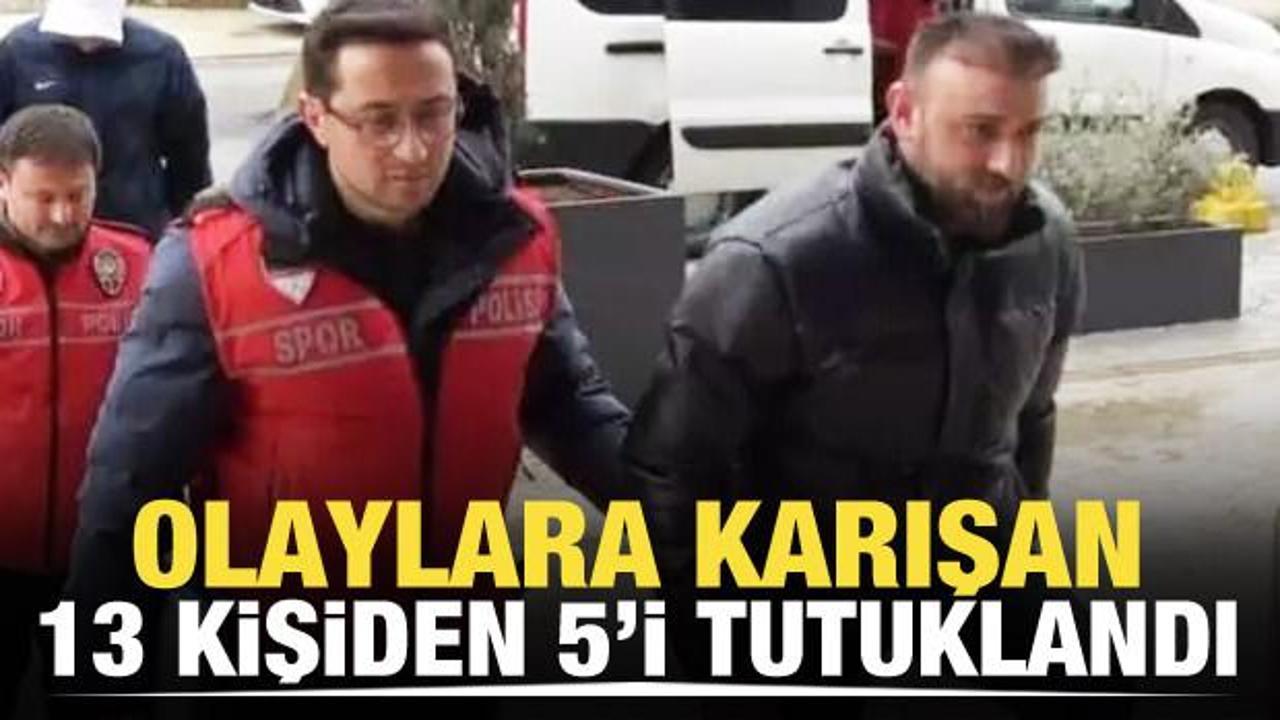 Olaylara karışan 13 kişiden 5'i tutuklandı