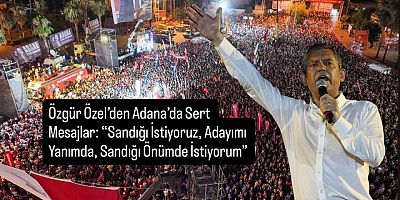 Özgür Özel’den Adana’da Sandık Çağrısı 