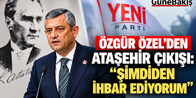 ÖZGÜR ÖZEL’DEN ATAŞEHİR UYARISI