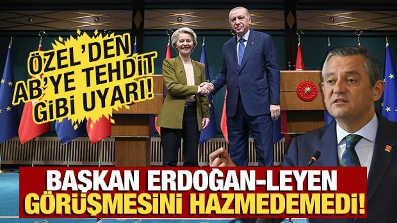 Özgür Özel, Erdoğan-Leyen görüşmesini hazmedemedi! 