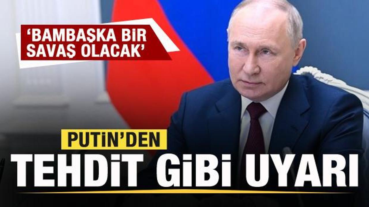Putin'den tehdit gibi uyarı: Bambaşka bir savaş olacak