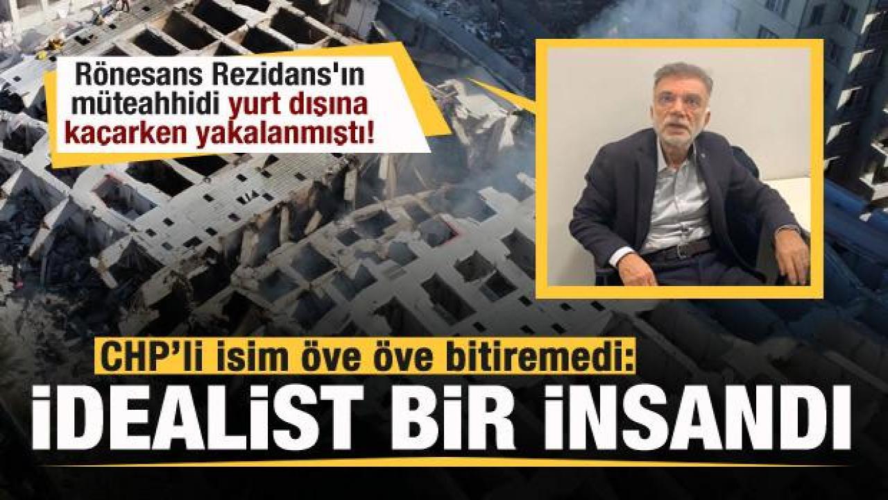 Rönesans Rezidans'ın müteahhidi kaçarken yakalanmıştı! CHP'li isim böyle savundu