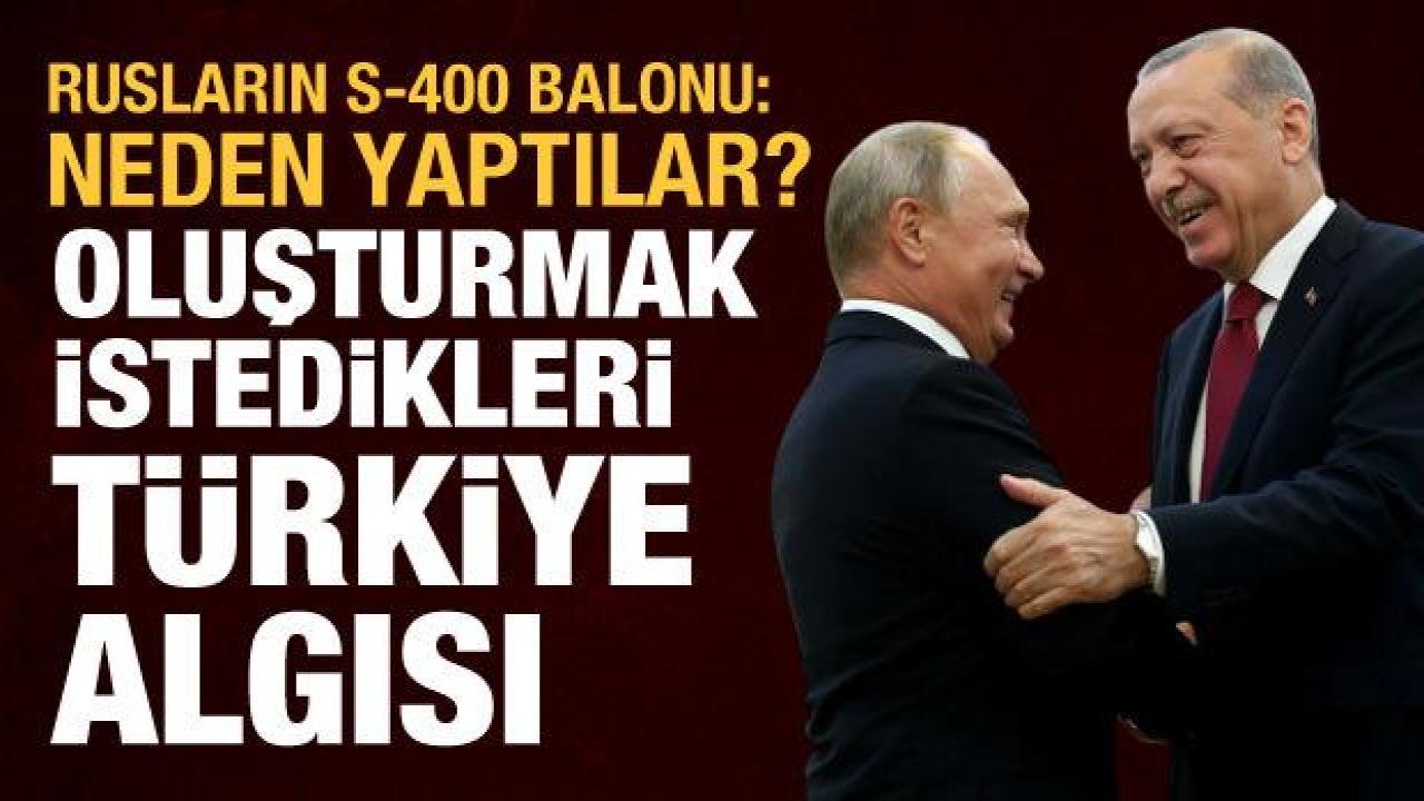 Rusların S-400 balonu: Neden böyle bir şey yaptılar?