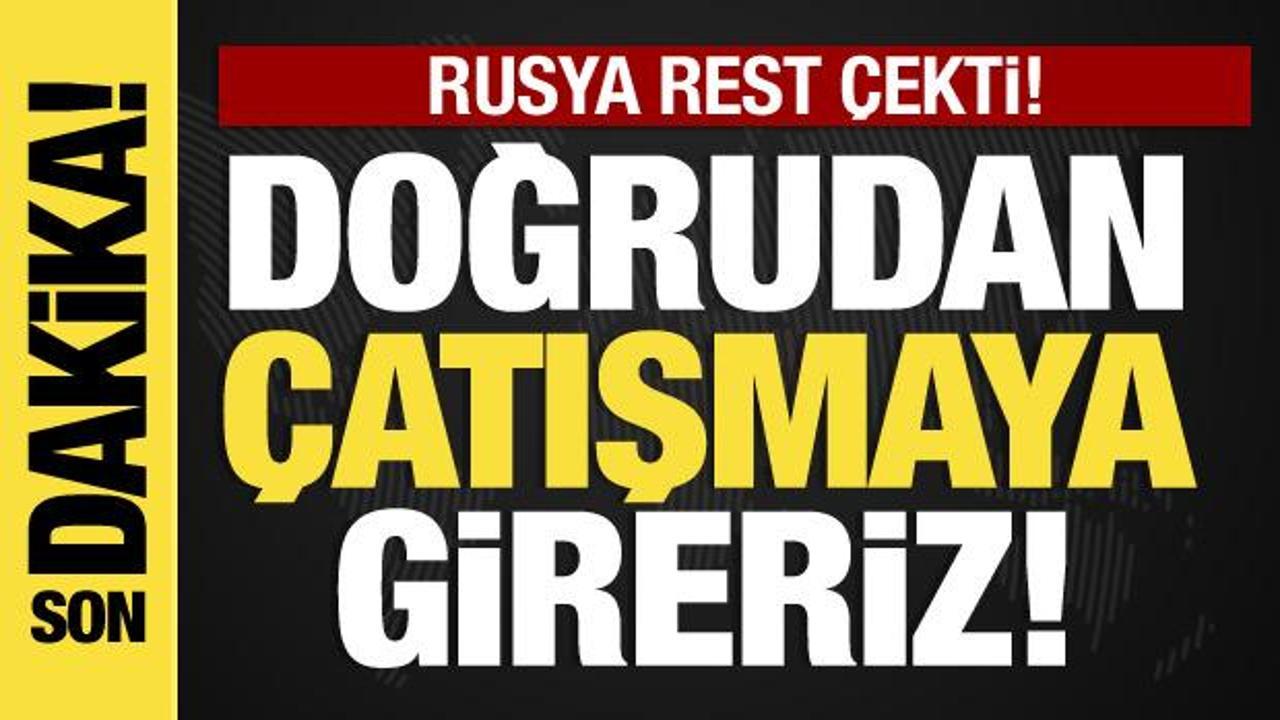 Rusya'dan açıklama: Doğrudan asker çatışma olur!