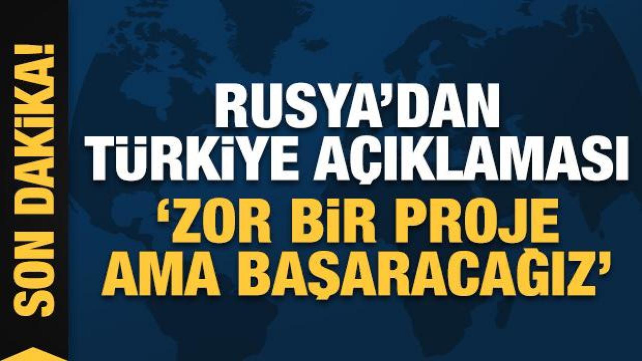 Rusya'dan Türkiye açıklaması: Zor bir proje ama başaracağız