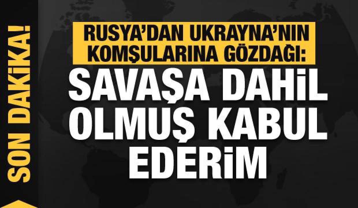Rusya'dan Ukrayna'nın komşularına gözdağı: Savaşa girmiş kabul ederim