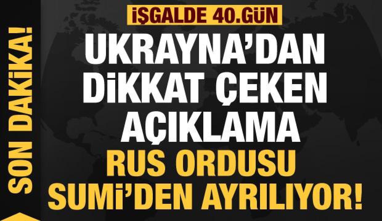 Rusya'nın Ukrayna işgali 40. gününde: Rus ordusu Sumi’den ayrılıyor!
