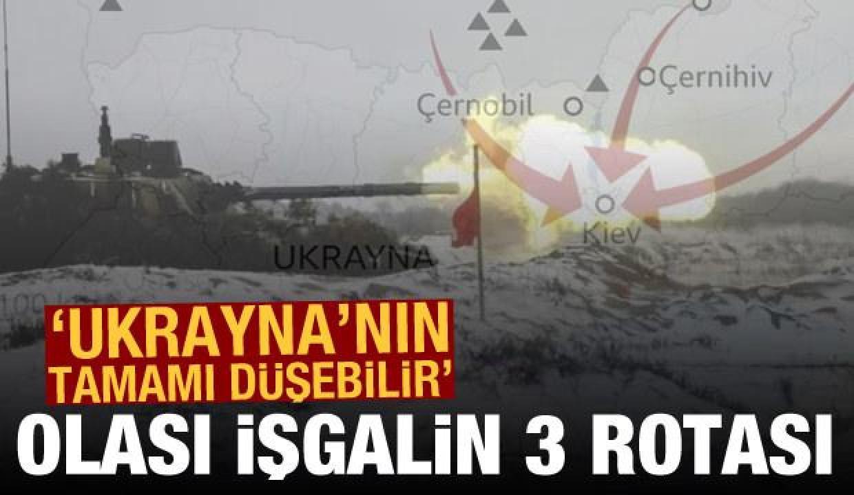 Rusya'nın, Ukrayna'nın tamamını olası 3 işgal rotası