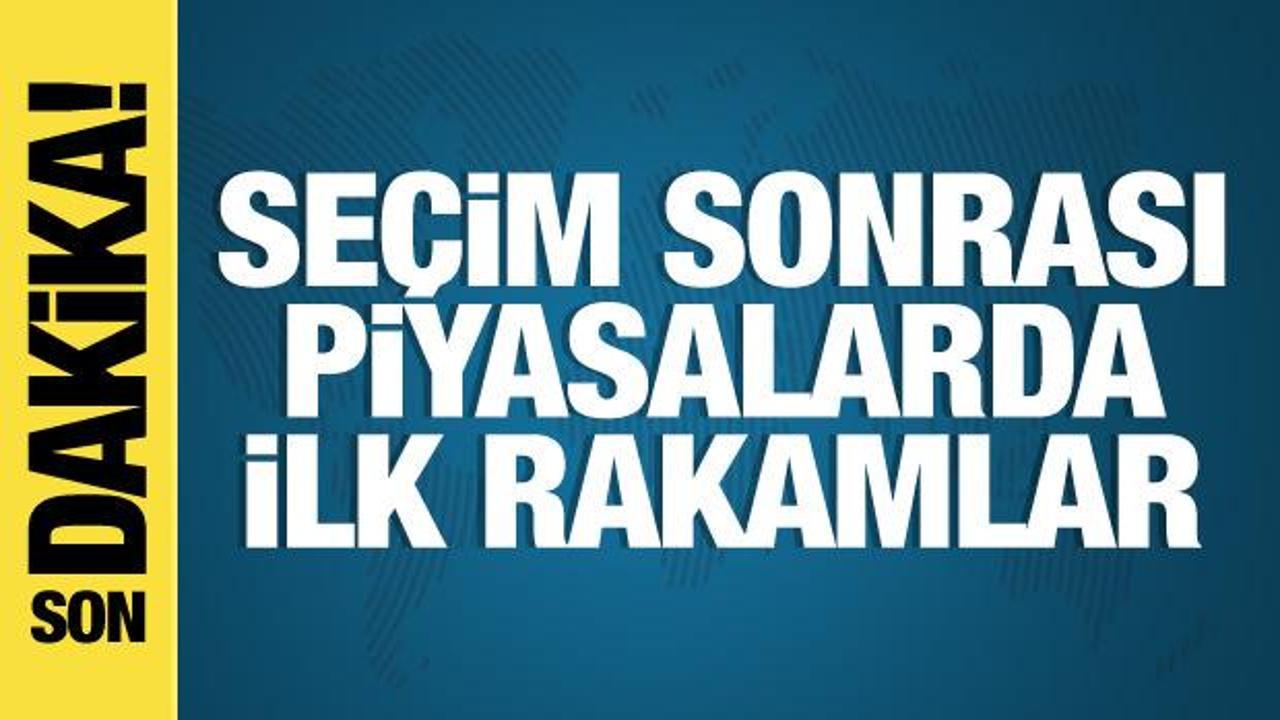 Seçim sonrası piyasalarda son durum