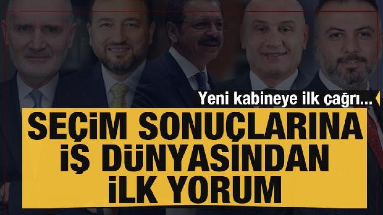 Seçim sonuçlarına iş dünyasından ilk yorumlar: Yeni kabineye ilk çağrı...