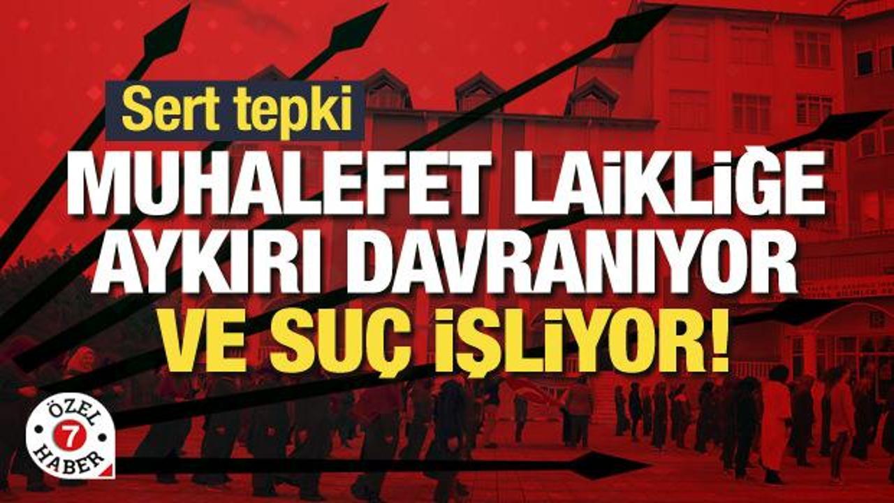 Sert tepki: Muhalefet laikliğe aykırı davranıyor ve suç işliyor!