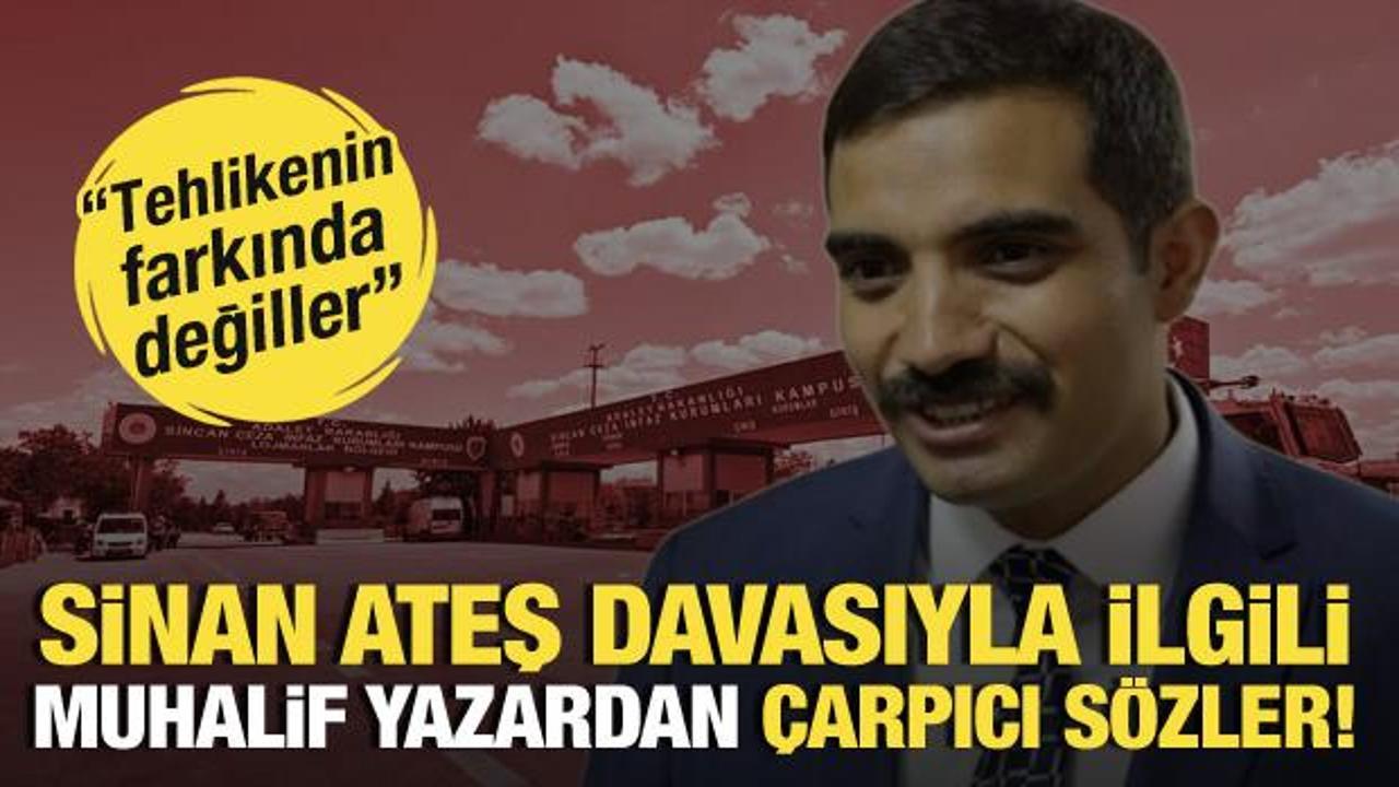 'Sinan Ateş' davasıyla ilgili muhalif yazardan çarpıcı sözler:Tehlikenin farkında değiller