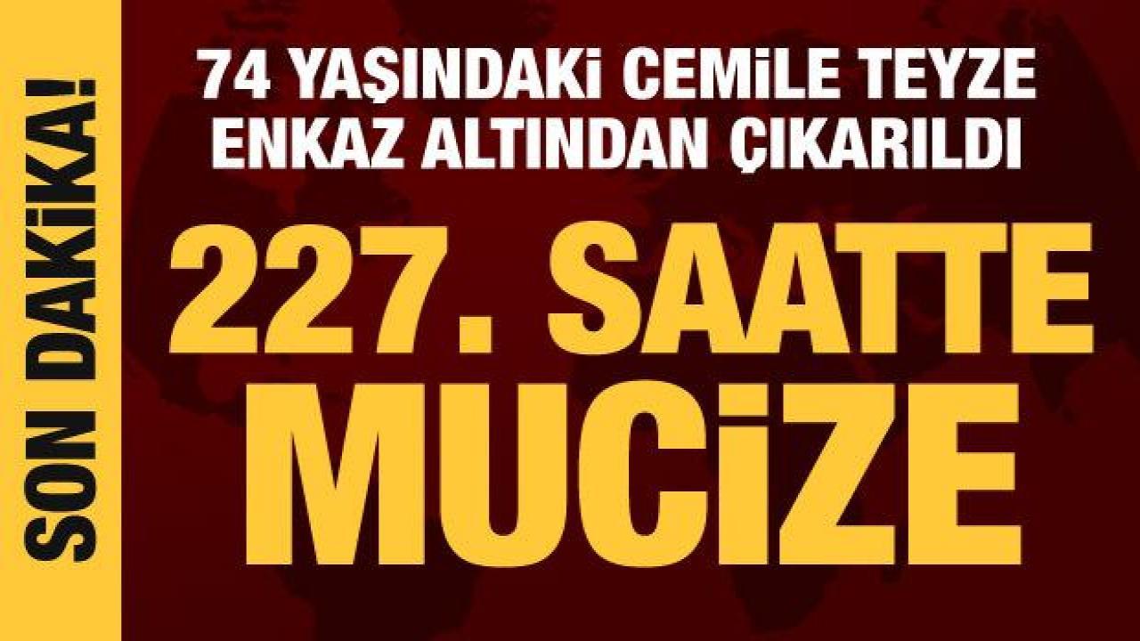 Son Dakika... 227. saatte mucize: 74 yaşındaki Cemile teyze kurtarıldı