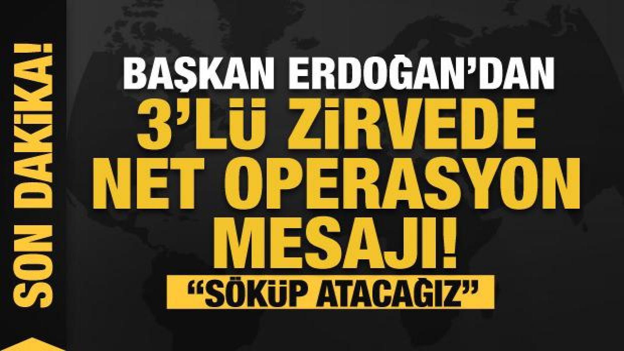 Son dakika! 3'lü zirvede Erdoğan'dan operasyon mesajı: Suriye'den söküp atmakta kararlıyız