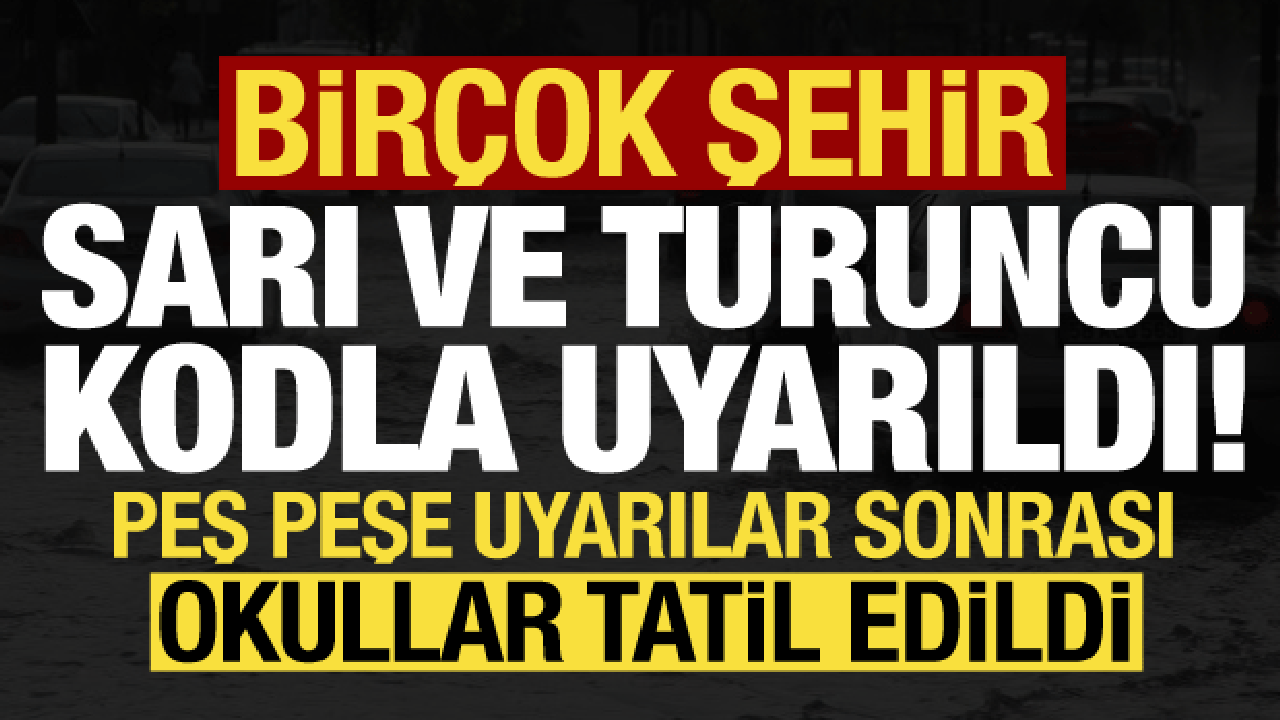 Son dakika: Birçok il sarı ve turuncu kodla uyarıldı! Okullar tatil edildi...