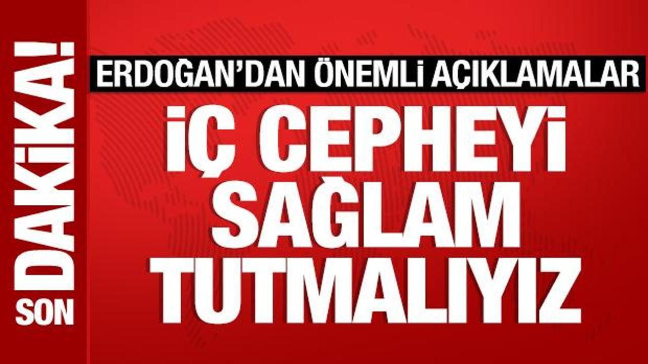 Son Dakika: Cumhurbaşkanı Erdoğan: İç cepheyi sağlam tutmalıyız!