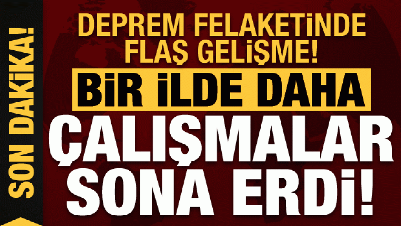 Son dakika: Deprem felaketinde son durum! Bir ilimizde daha çalışmalar sona erdi...